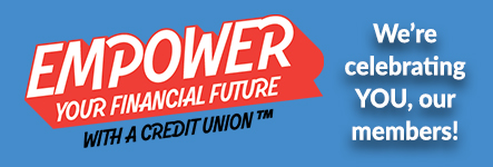 Empower Your Financial Future with a Credit Union. We're celebrating YOU, our members!