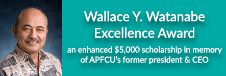 Wallace Watanabe Excellence Award, an enhanced $5,000 scholarship in memory of APFCU's former president & CEO