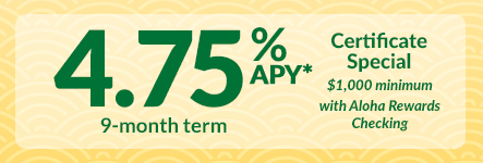4.75% APY 9-month term certificate special. $1,000 minimum with Aloha Rewards Checking